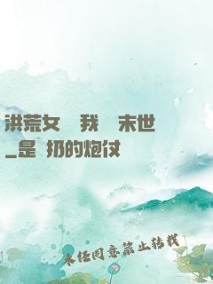 洪荒女團隨我終結末世