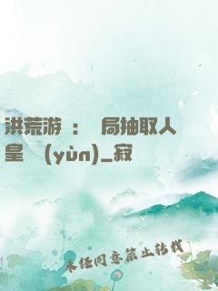 洪荒游戲：開局抽取人皇氣運(yùn)