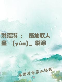 洪荒游戲：開局抽取人皇氣運(yùn)