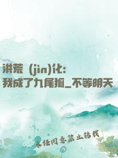 洪荒進(jìn)化：我成了九尾狐