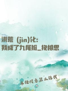 洪荒進(jìn)化：我成了九尾狐