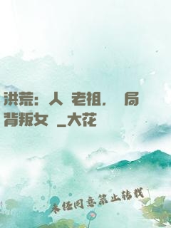 洪荒：人類老祖，開局背叛女媧