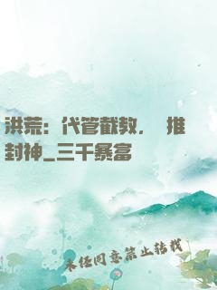洪荒：代管截教，橫推封神