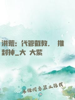 洪荒：代管截教，橫推封神