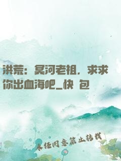 洪荒：冥河老祖，求求你出血海吧
