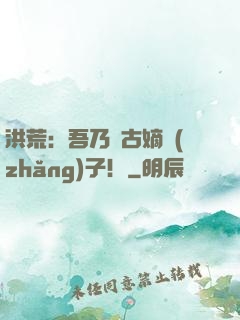 洪荒：吾乃盤古嫡長(zhǎng)子！