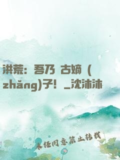 洪荒：吾乃盤古嫡長(zhǎng)子！