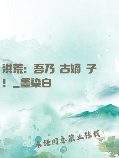 洪荒：吾乃盤古嫡長子！