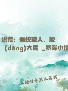 洪荒：吾蚊道人，拒絕當(dāng)大魔頭