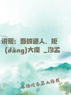 洪荒：吾蚊道人，拒絕當(dāng)大魔頭