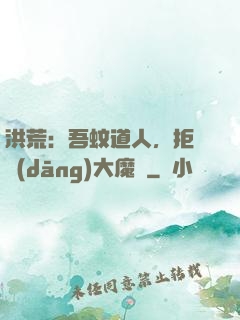 洪荒：吾蚊道人，拒絕當(dāng)大魔頭