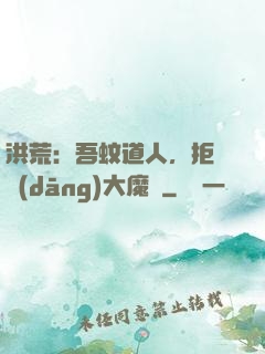 洪荒：吾蚊道人，拒絕當(dāng)大魔頭