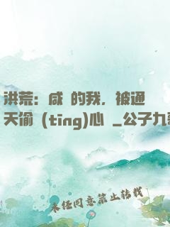 洪荒：咸魚的我，被通天偷聽(tīng)心聲
