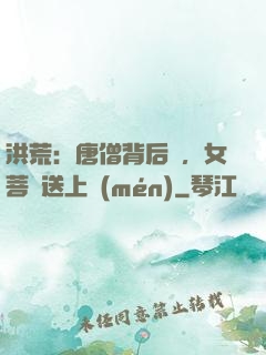 洪荒：唐僧背后紋，女菩薩送上門(mén)