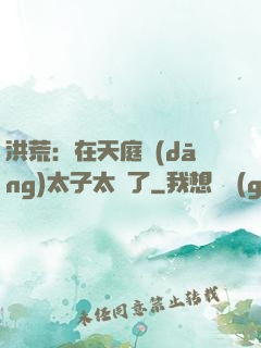 洪荒：在天庭當(dāng)太子太難了