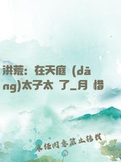 洪荒：在天庭當(dāng)太子太難了