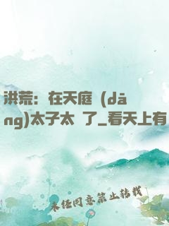 洪荒：在天庭當(dāng)太子太難了