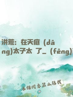 洪荒：在天庭當(dāng)太子太難了