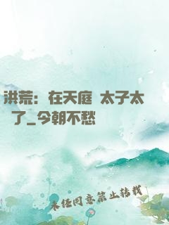 洪荒：在天庭當太子太難了