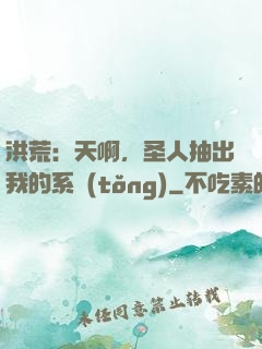 洪荒：天啊，圣人抽出我的系統(tǒng)