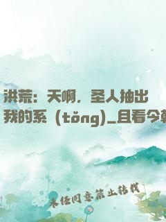 洪荒：天啊，圣人抽出我的系統(tǒng)