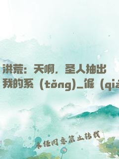 洪荒：天啊，圣人抽出我的系統(tǒng)