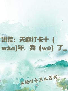 洪荒：天庭打卡十萬(wàn)年，我無(wú)敵了