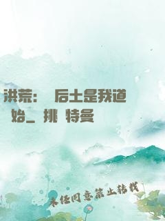 洪荒：從后土是我道侶開始