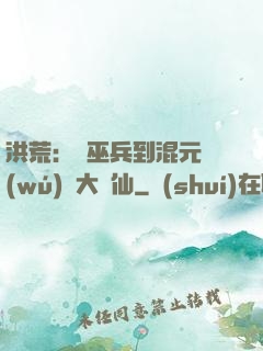 洪荒：從巫兵到混元無(wú)極大羅仙
