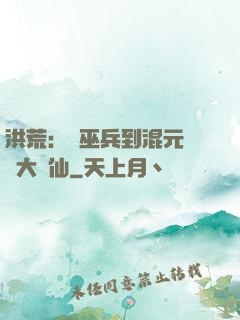 洪荒：從巫兵到混元無極大羅仙