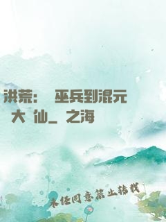 洪荒：從巫兵到混元無極大羅仙