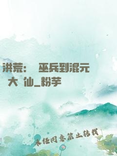 洪荒：從巫兵到混元無極大羅仙