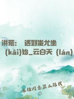 洪荒：從遇到蚩尤坐騎開(kāi)始