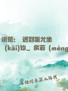 洪荒：從遇到蚩尤坐騎開(kāi)始
