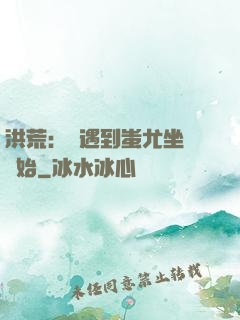 洪荒：從遇到蚩尤坐騎開始