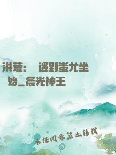 洪荒：從遇到蚩尤坐騎開始