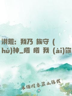 洪荒：我乃龍族守護(hù)神