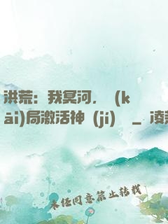 洪荒：我冥河，開(kāi)局激活神級(jí)選擇