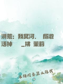 洪荒：我冥河，開局激活神級選擇