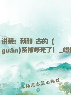 洪荒：我和盤古的關(guān)系被曝光了！