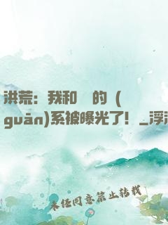 洪荒：我和鴻鈞的關(guān)系被曝光了！