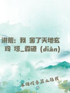 洪荒：我奪舍了天地玄黃玲瓏塔