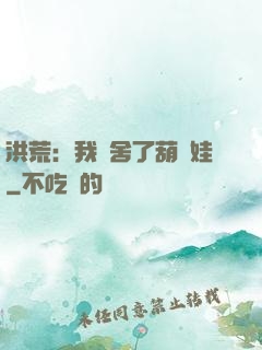 洪荒：我奪舍了葫蘆娃