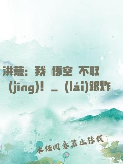 洪荒：我孫悟空絕不取經(jīng)！