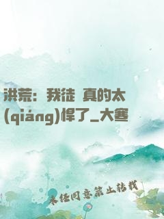 洪荒：我徒兒真的太強(qiáng)悍了
