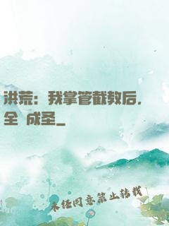 洪荒：我掌管截教后，全員成圣