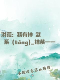 洪荒：我有神級武學兌換系統(tǒng)