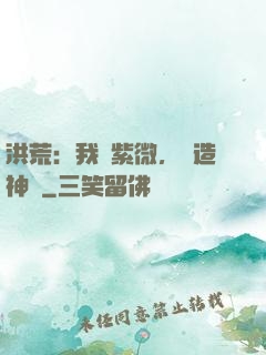 洪荒：我為紫微，編造神話