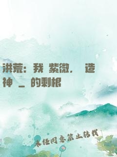 洪荒：我為紫微，編造神話