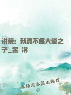 洪荒：我真不是大道之子